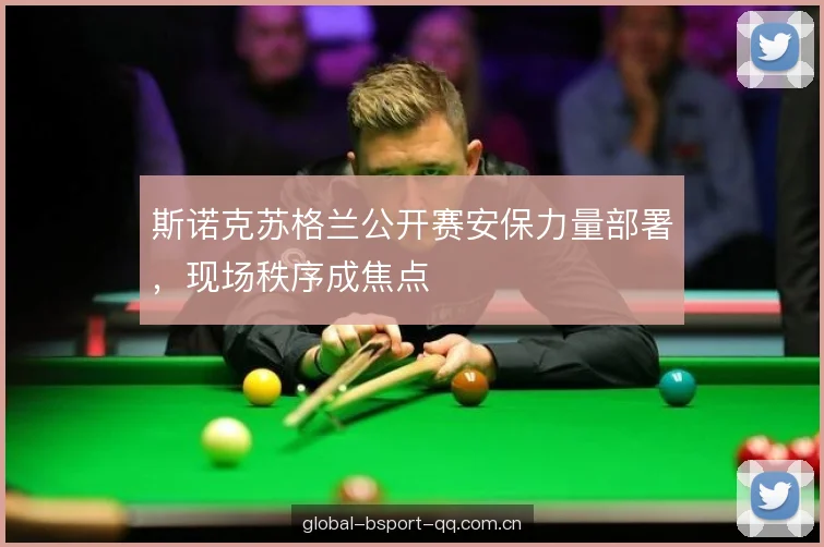 斯诺克苏格兰公开赛安保力量部署，现场秩序成焦点