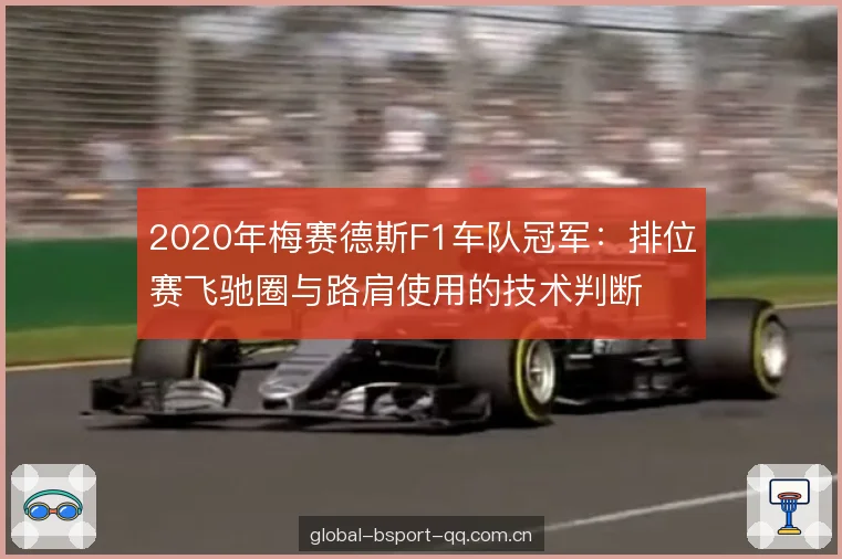 2020年梅赛德斯F1车队冠军:排位赛飞驰圈与路肩使用的技术判断 2020年梅赛德斯F1车队冠军:排位赛飞驰圈与路肩使用的技术判断
