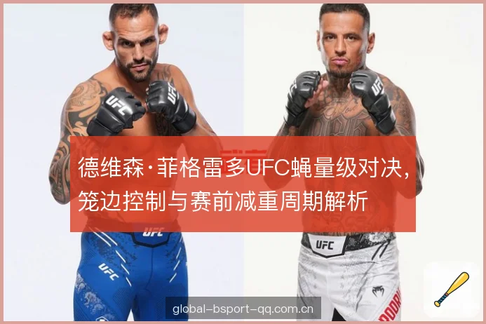 德维森·菲格雷多UFC蝇量级对决,笼边控制与赛前减重周期解析 德维森·菲格雷多UFC蝇量级对决,笼边控制与赛前减重周期解析